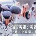 菡香美雅：美容课堂（58）选对化妆刷，秒变气质女神
