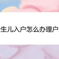 新生儿入户怎么办理户口