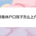 爸爸集体户口孩子怎么上户口
