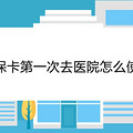 社保卡第一次去医院怎么使用