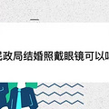 民政局结婚照戴眼镜可以吗