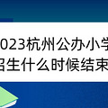 2023杭州公办小学招生什么时候结束？