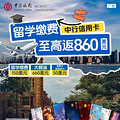 【中行信用卡】留学缴费至高返860美元~