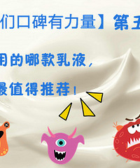 【咱们口碑有力量】第五期:你用的哪款乳液,最值得推荐!