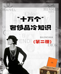 “十万个”奢侈品冷知识,第二弹来了!快来点赞收藏