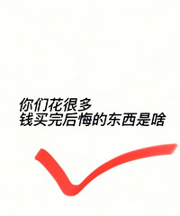 你们花很多钱买完后悔的东西是啥!来说说,让我心理平衡一下