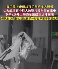 丈夫出去喝酒,把五个月的宝宝独自就在家里整整九个多小时