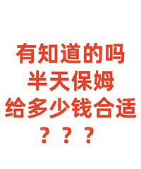 有人了解现在保姆的行情吗?半天的话多少钱一个月