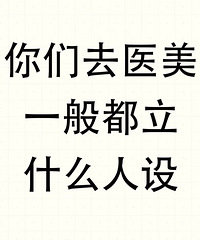 去做医美的时候,一般立什么人设?建议真心不错