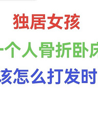 问下大家,独居女孩一个人骨折卧床,应该怎么打发时间?