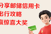邮惠出行体验官征集!分享邮储信用卡出行攻略,赢800元京东E卡