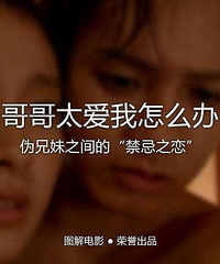 图解电影《哥哥太爱我怎么办》伪兄妹之间的禁忌之恋