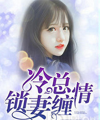 经典霸道总裁小说推荐《冷总锁妻缠情》全文免费阅读
