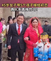45岁女子带5个孩子嫁给初恋 亲友:两人是青梅竹马