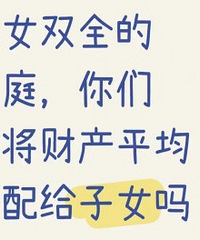 ��Ů˫ȫ�ļ�ͥ ��Ὣ�Ʋ�ƽ���������Ů��?