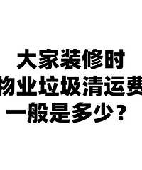 大家装修的时候,小区物业垃圾清运大家都是多少钱?