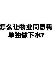 怎么能让物业同意我做独立下水!真的泡水泡怕了!