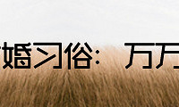 【结婚话题】这些结婚习俗:万万没想到