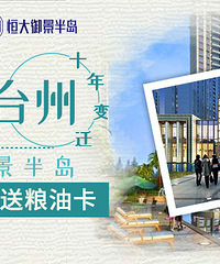 【恒大御景半岛·我与台州】十年变迁 发帖送价值200+粮油卡